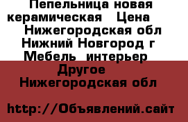 Пепельница новая керамическая › Цена ­ 200 - Нижегородская обл., Нижний Новгород г. Мебель, интерьер » Другое   . Нижегородская обл.